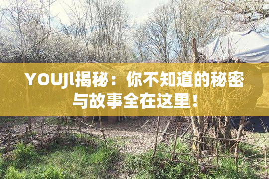 YOUJl揭秘：你不知道的秘密与故事全在这里！