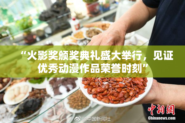 “火影奖颁奖典礼盛大举行，见证优秀动漫作品荣誉时刻”