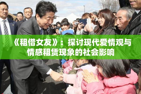 《租借女友》：探讨现代爱情观与情感租赁现象的社会影响