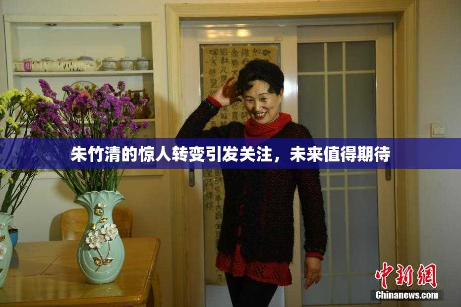 朱竹清的惊人转变引发关注，未来值得期待