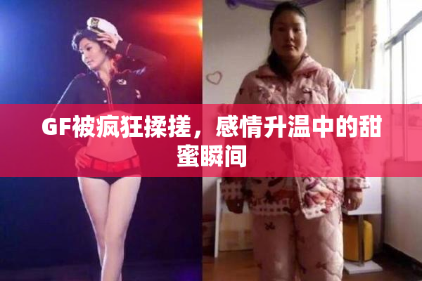 GF被疯狂揉搓，感情升温中的甜蜜瞬间