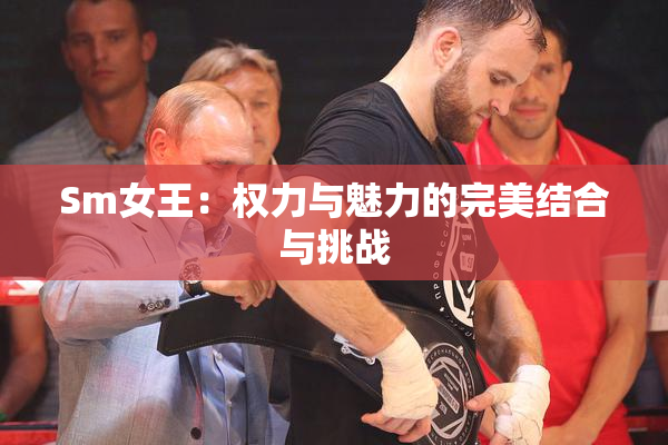 Sm女王：权力与魅力的完美结合与挑战