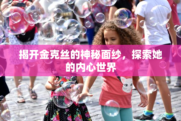 揭开金克丝的神秘面纱，探索她的内心世界