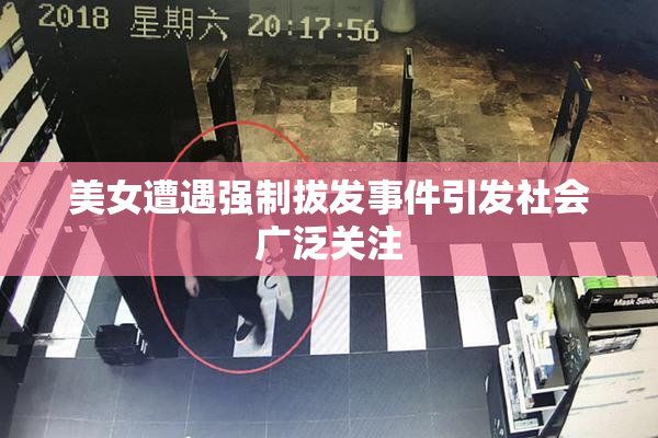 美女遭遇强制拔发事件引发社会广泛关注