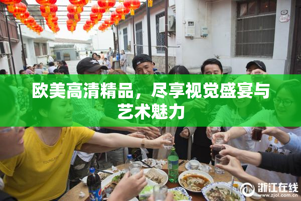 欧美高清精品，尽享视觉盛宴与艺术魅力