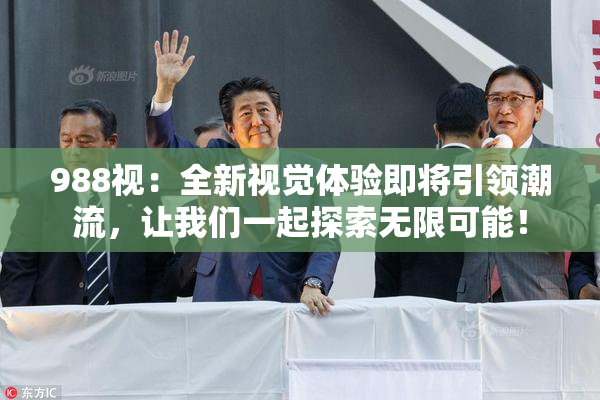 988视：全新视觉体验即将引领潮流，让我们一起探索无限可能！