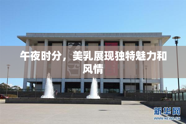 午夜时分，美乳展现独特魅力和风情