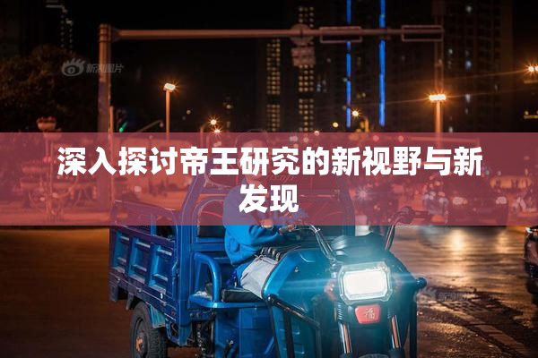 深入探讨帝王研究的新视野与新发现