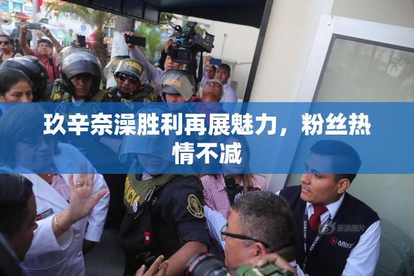 玖辛奈澡胜利再展魅力，粉丝热情不减