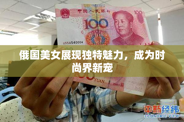 俄国美女展现独特魅力，成为时尚界新宠