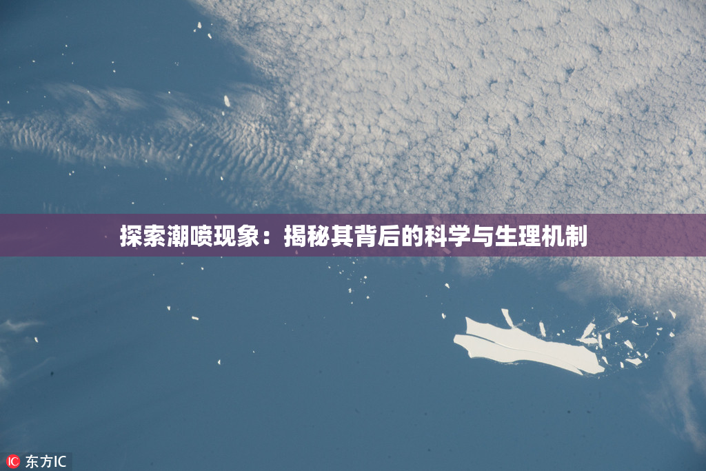 探索潮喷现象：揭秘其背后的科学与生理机制