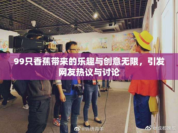 99只香蕉带来的乐趣与创意无限，引发网友热议与讨论