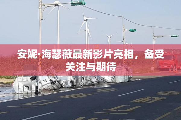 安妮·海瑟薇最新影片亮相，备受关注与期待