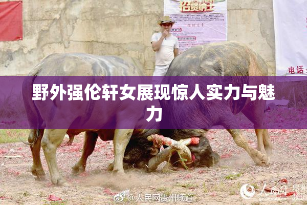野外强伦轩女展现惊人实力与魅力