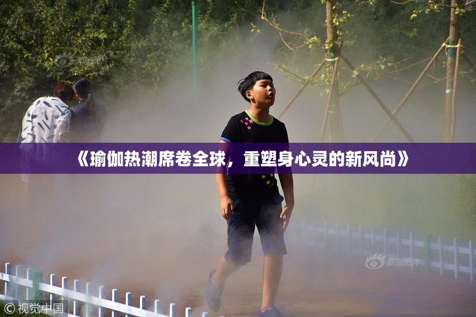 《瑜伽热潮席卷全球，重塑身心灵的新风尚》