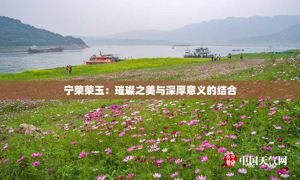 宁荣荣玉：璀璨之美与深厚意义的结合