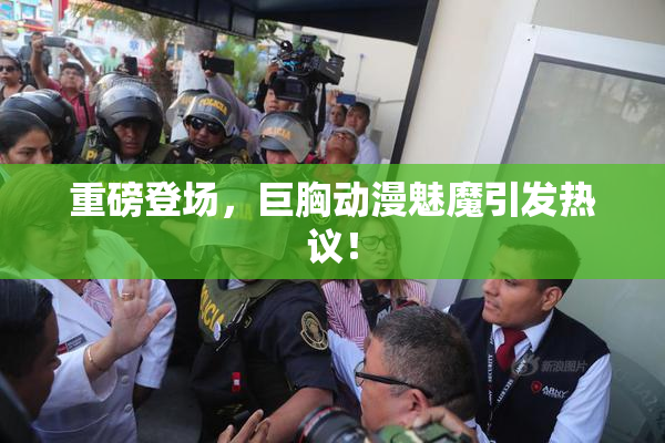 重磅登场，巨胸动漫魅魔引发热议！