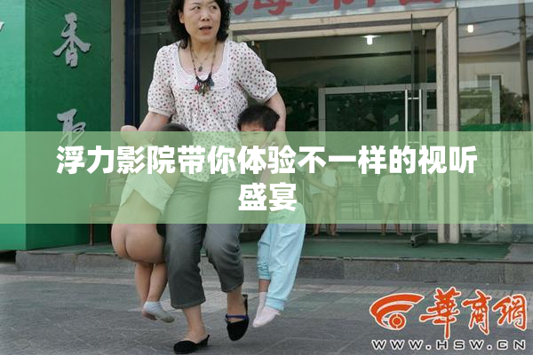 浮力影院带你体验不一样的视听盛宴