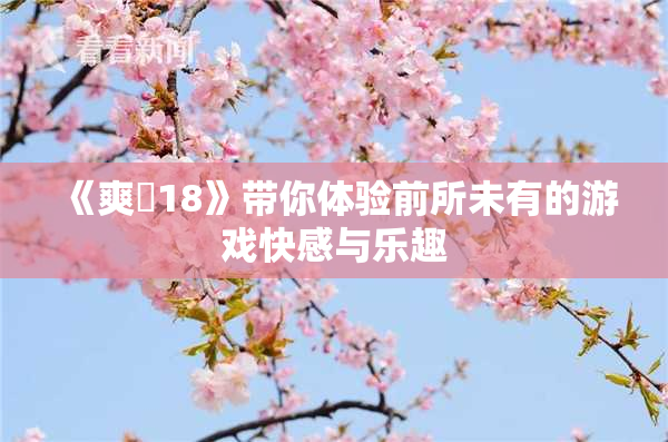 《爽擼18》带你体验前所未有的游戏快感与乐趣