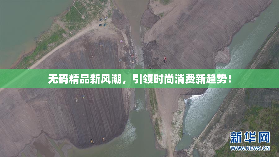 无码精品新风潮，引领时尚消费新趋势！