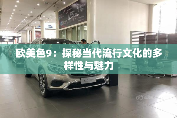 欧美色9：探秘当代流行文化的多样性与魅力