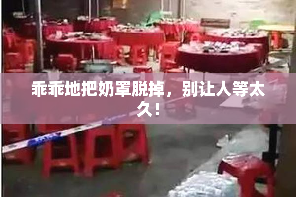 乖乖地把奶罩脱掉，别让人等太久！