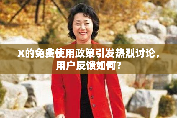 X的免费使用政策引发热烈讨论，用户反馈如何？