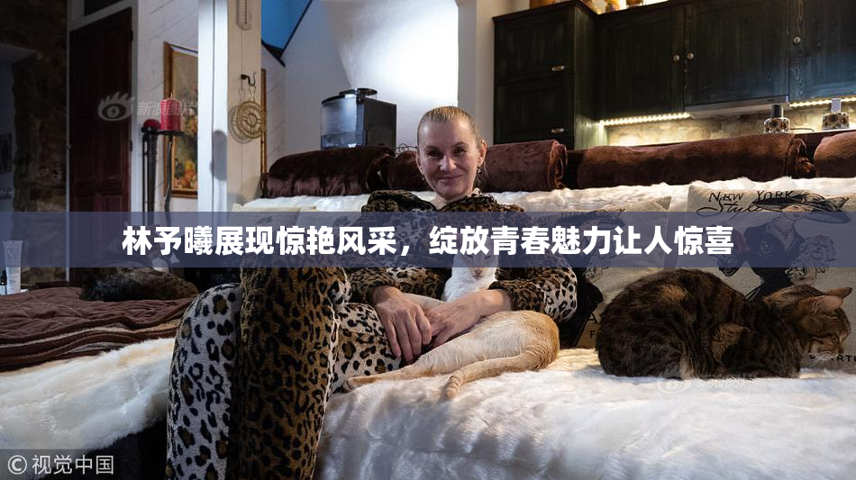 林予曦展现惊艳风采，绽放青春魅力让人惊喜