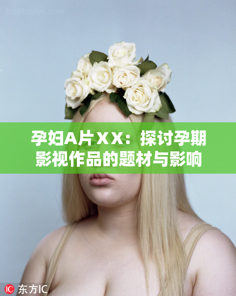 孕妇A片ⅩX：探讨孕期影视作品的题材与影响