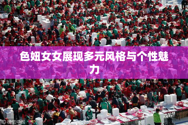 色妞女女展现多元风格与个性魅力