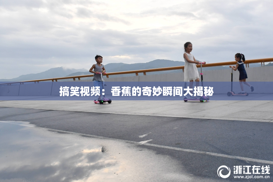 搞笑视频：香蕉的奇妙瞬间大揭秘