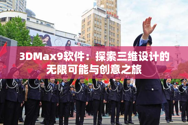 3DMax9软件：探索三维设计的无限可能与创意之旅