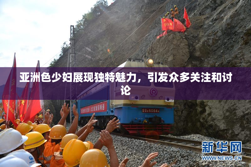 亚洲色少妇展现独特魅力，引发众多关注和讨论