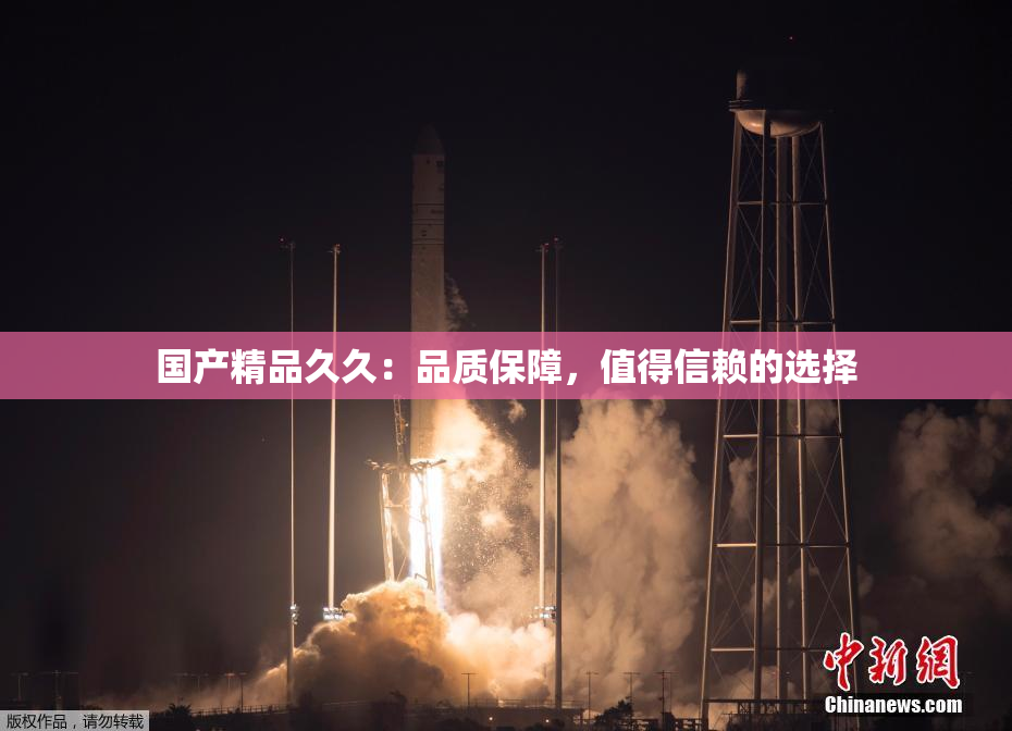 国产精品久久：品质保障，值得信赖的选择
