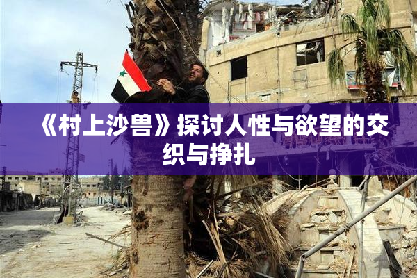 《村上沙兽》探讨人性与欲望的交织与挣扎
