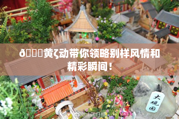 🔞黄ζ动带你领略别样风情和精彩瞬间！