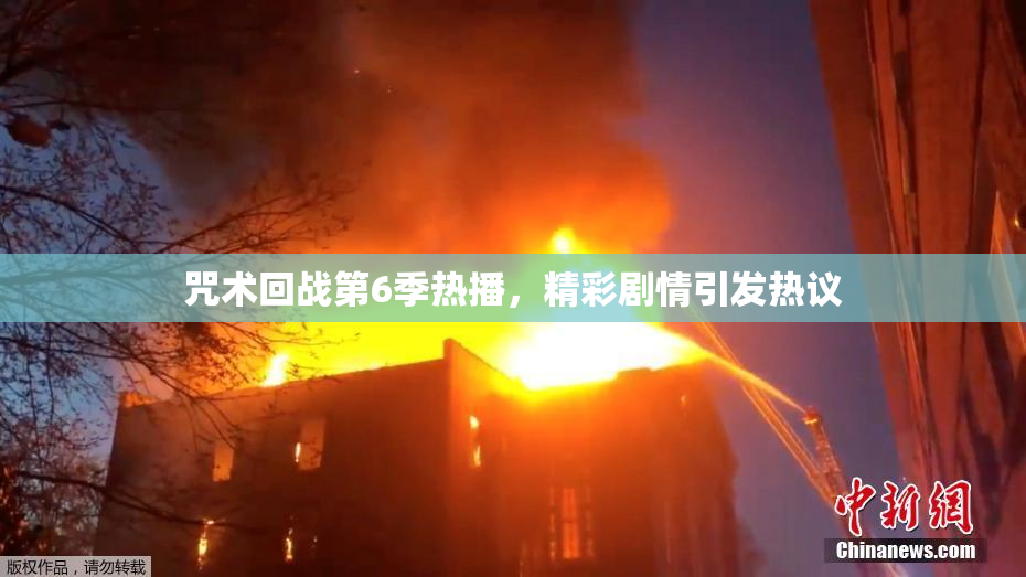 咒术回战第6季热播，精彩剧情引发热议