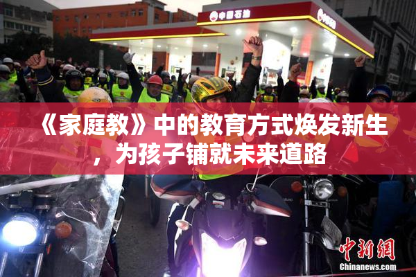 《家庭教》中的教育方式焕发新生，为孩子铺就未来道路