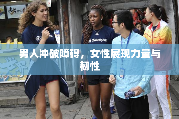 男人冲破障碍，女性展现力量与韧性