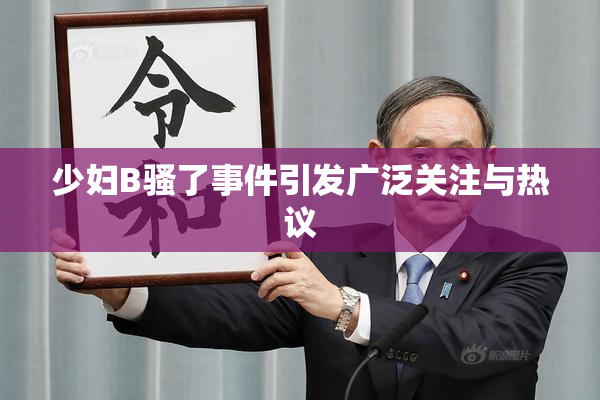 少妇B骚了事件引发广泛关注与热议