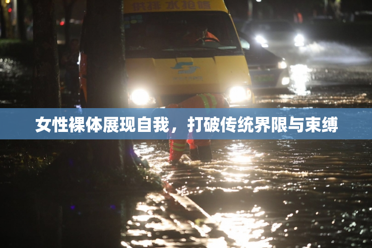 女性裸体展现自我，打破传统界限与束缚