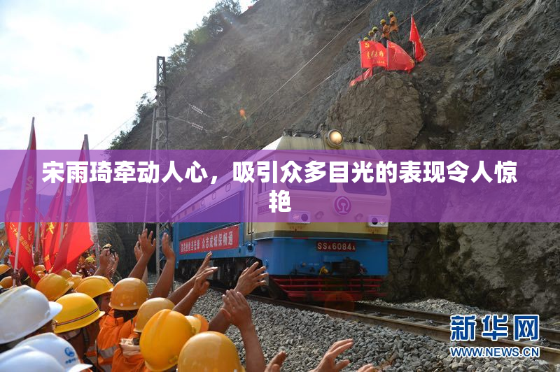 宋雨琦牵动人心，吸引众多目光的表现令人惊艳