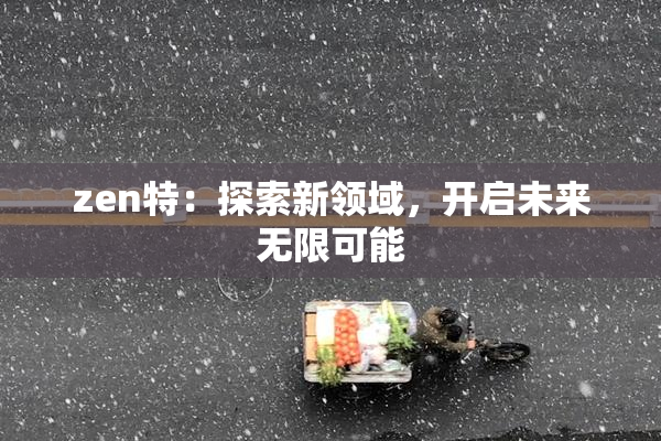 zen特：探索新领域，开启未来无限可能