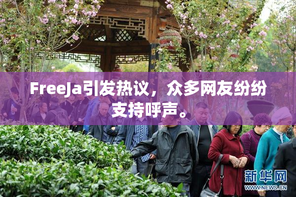 FreeJa引发热议，众多网友纷纷支持呼声。