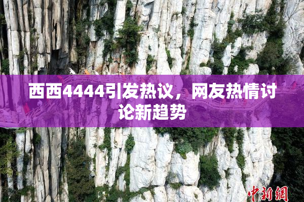 西西4444引发热议，网友热情讨论新趋势