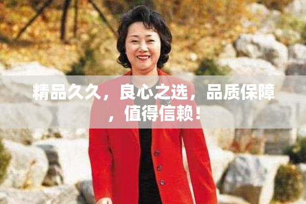 精品久久，良心之选，品质保障，值得信赖！