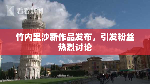 竹内里沙新作品发布，引发粉丝热烈讨论