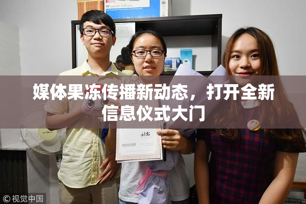 媒体果冻传播新动态，打开全新信息仪式大门