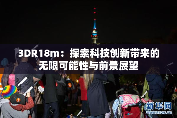 3DR18m：探索科技创新带来的无限可能性与前景展望