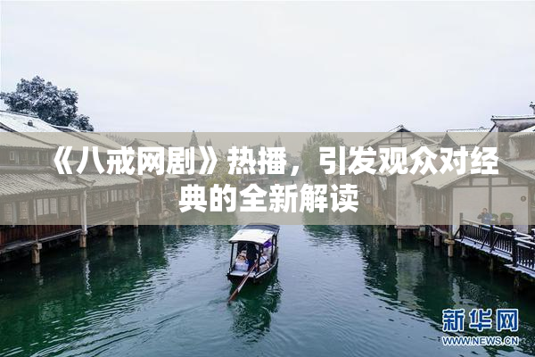 《八戒网剧》热播，引发观众对经典的全新解读